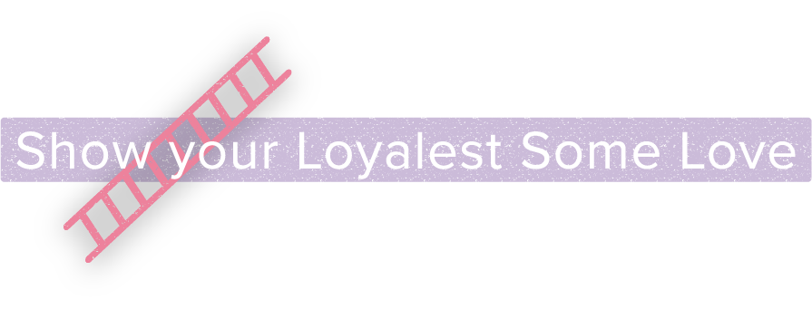 Show Your Loyalest Some Love